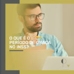 Você sabe o que é e como funciona o Período de graça no INSS?